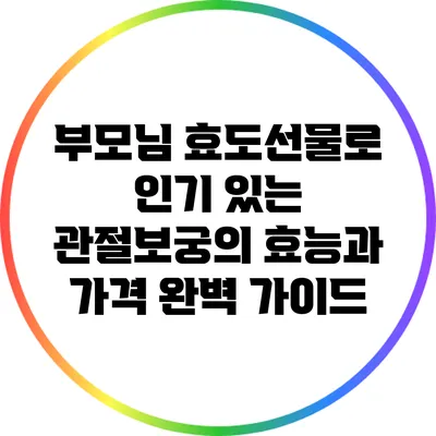부모님 효도선물로 인기 있는 관절보궁의 효능과 가격 완벽 가이드