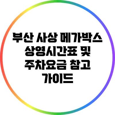 부산 사상 메가박스 상영시간표 및 주차요금 참고 가이드