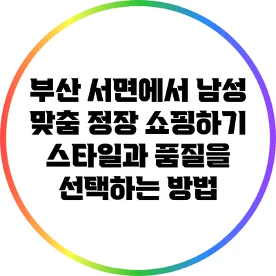 부산 서면에서 남성 맞춤 정장 쇼핑하기: 스타일과 품질을 선택하는 방법