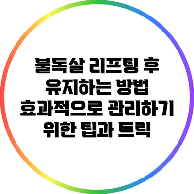 불독살 리프팅 후 유지하는 방법: 효과적으로 관리하기 위한 팁과 트릭