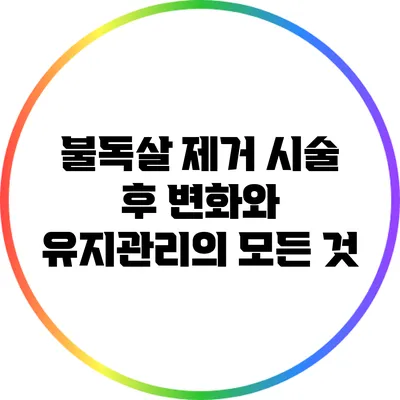 불독살 제거 시술 후 변화와 유지관리의 모든 것