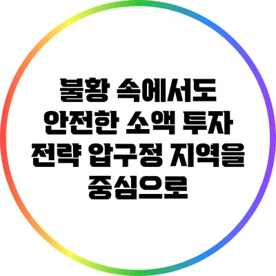 불황 속에서도 안전한 소액 투자 전략: 압구정 지역을 중심으로