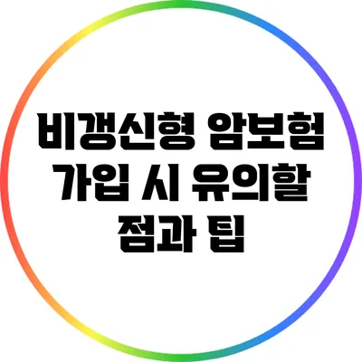 비갱신형 암보험 가입 시 유의할 점과 팁