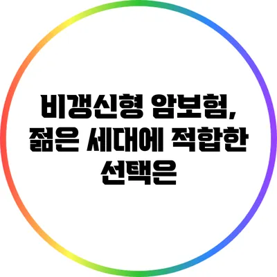 비갱신형 암보험, 젊은 세대에 적합한 선택은?