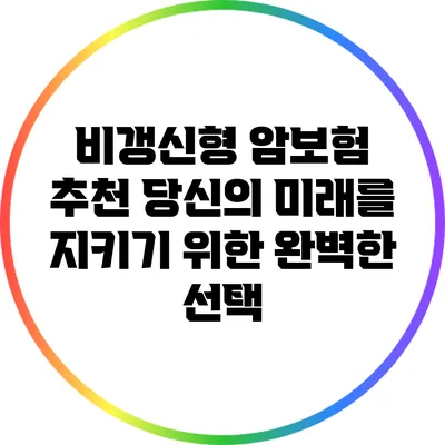 비갱신형 암보험 추천: 당신의 미래를 지키기 위한 완벽한 선택