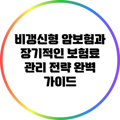 비갱신형 암보험과 장기적인 보험료 관리 전략 완벽 가이드