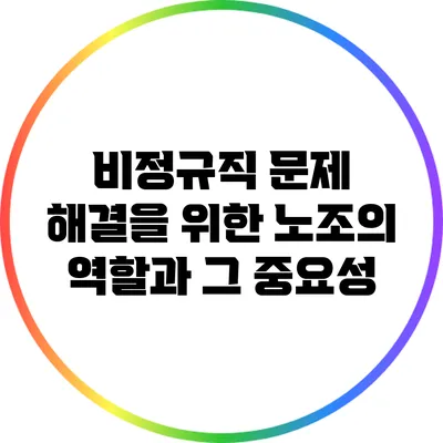 비정규직 문제 해결을 위한 노조의 역할과 그 중요성