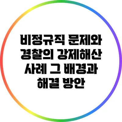 비정규직 문제와 경찰의 강제해산 사례: 그 배경과 해결 방안