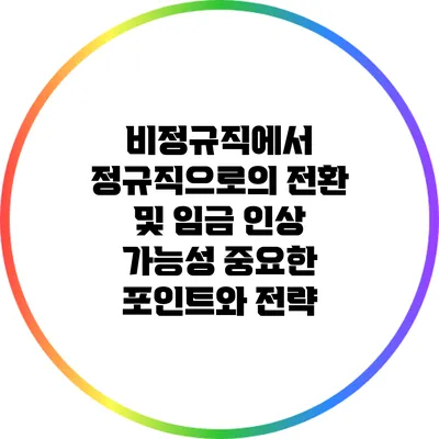 비정규직에서 정규직으로의 전환 및 임금 인상 가능성: 중요한 포인트와 전략
