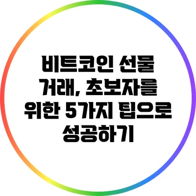 비트코인 선물 거래, 초보자를 위한 5가지 팁으로 성공하기