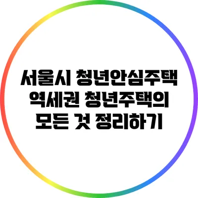 서울시 청년안심주택: 역세권 청년주택의 모든 것 정리하기
