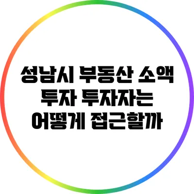 성남시 부동산 소액 투자: 투자자는 어떻게 접근할까?