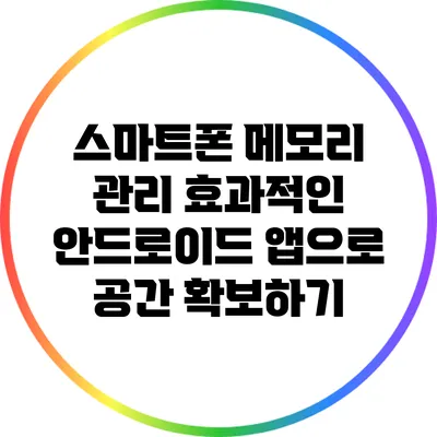 스마트폰 메모리 관리: 효과적인 안드로이드 앱으로 공간 확보하기