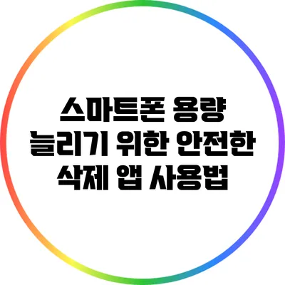 스마트폰 용량 늘리기 위한 안전한 삭제 앱 사용법