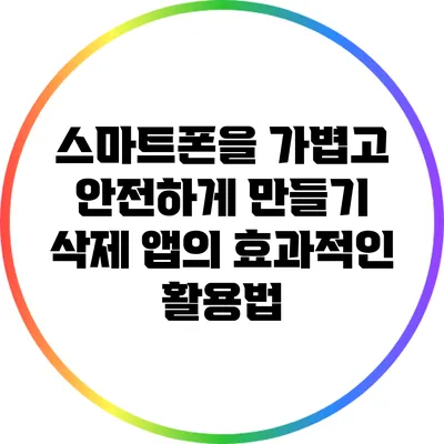 스마트폰을 가볍고 안전하게 만들기: 삭제 앱의 효과적인 활용법