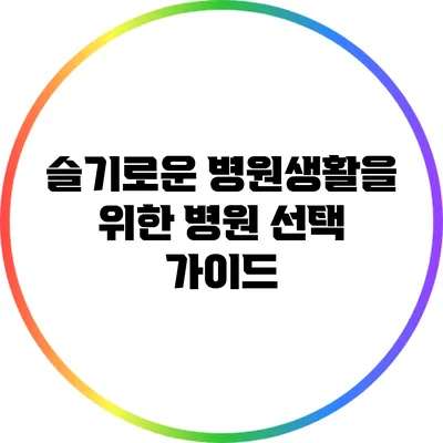 슬기로운 병원생활을 위한 병원 선택 가이드