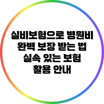 실비보험으로 병원비 완벽 보장 받는 법: 실속 있는 보험 활용 안내