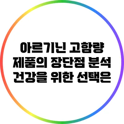 아르기닌 고함량 제품의 장단점 분석: 건강을 위한 선택은?