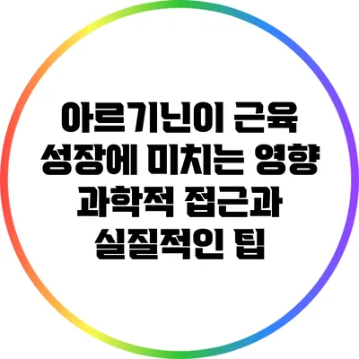 아르기닌이 근육 성장에 미치는 영향: 과학적 접근과 실질적인 팁