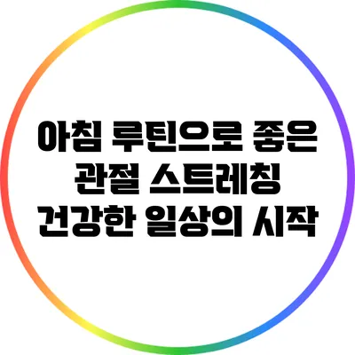 아침 루틴으로 좋은 관절 스트레칭: 건강한 일상의 시작