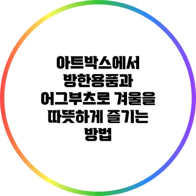 아트박스에서 방한용품과 어그부츠로 겨울을 따뜻하게 즐기는 방법
