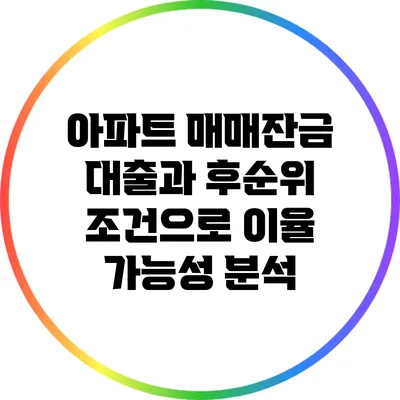 아파트 매매잔금 대출과 후순위 조건으로 이율 가능성 분석