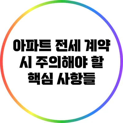 아파트 전세 계약 시 주의해야 할 핵심 사항들