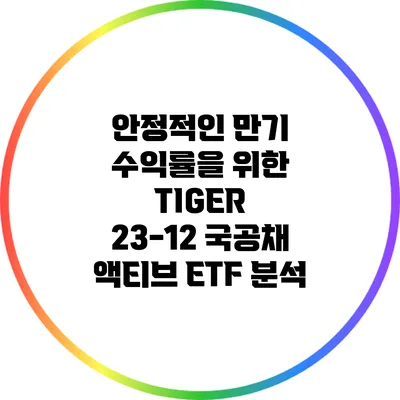 안정적인 만기 수익률을 위한 TIGER 23-12 국공채 액티브 ETF 분석
