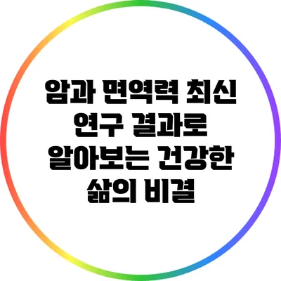 암과 면역력: 최신 연구 결과로 알아보는 건강한 삶의 비결