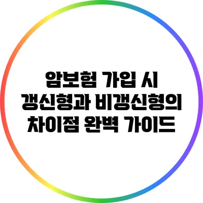 암보험 가입 시 갱신형과 비갱신형의 차이점 완벽 가이드