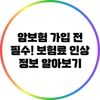 암보험 가입 전 필수! 보험료 인상 정보 알아보기