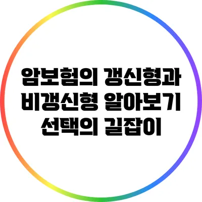 암보험의 갱신형과 비갱신형 알아보기: 선택의 길잡이