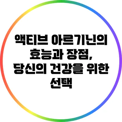 액티브 아르기닌의 효능과 장점, 당신의 건강을 위한 선택