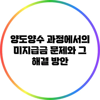 양도양수 과정에서의 미지급금 문제와 그 해결 방안