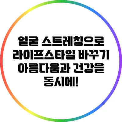 얼굴 스트레칭으로 라이프스타일 바꾸기: 아름다움과 건강을 동시에!