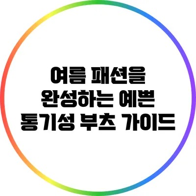 여름 패션을 완성하는 예쁜 통기성 부츠 가이드