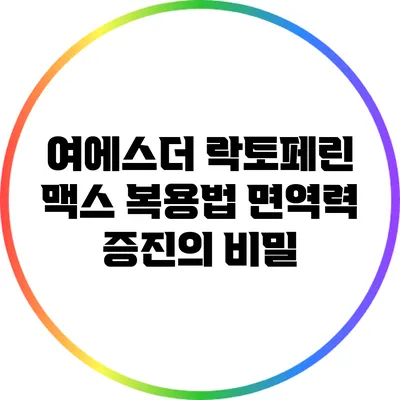 여에스더 락토페린 맥스 복용법: 면역력 증진의 비밀