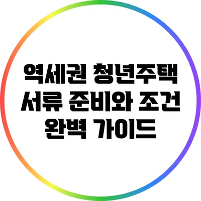 역세권 청년주택 서류 준비와 조건 완벽 가이드