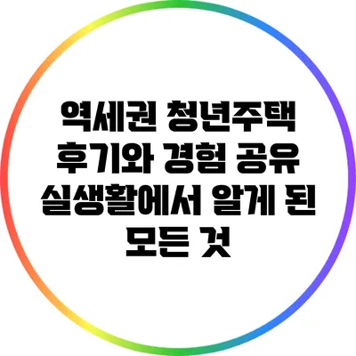 역세권 청년주택 후기와 경험 공유: 실생활에서 알게 된 모든 것