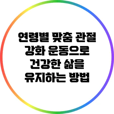 연령별 맞춤 관절 강화 운동으로 건강한 삶을 유지하는 방법