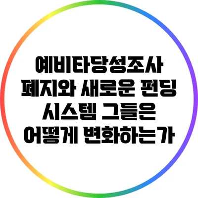 예비타당성조사 폐지와 새로운 펀딩 시스템: 그들은 어떻게 변화하는가?