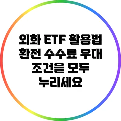 외화 ETF 활용법: 환전 수수료 우대 조건을 모두 누리세요