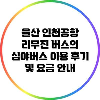 울산 인천공항 리무진 버스의 심야버스 이용 후기 및 요금 안내