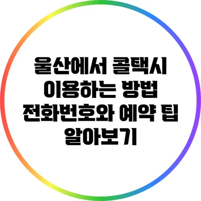 울산에서 콜택시 이용하는 방법: 전화번호와 예약 팁 알아보기