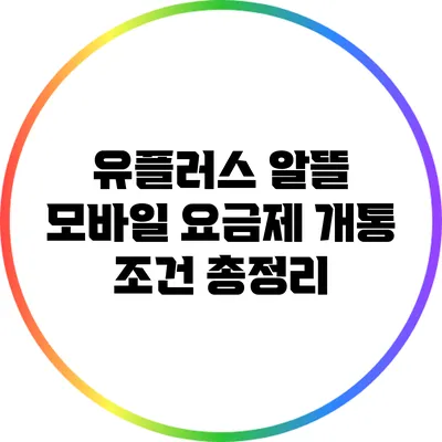 유플러스 알뜰 모바일 요금제 개통 조건 총정리