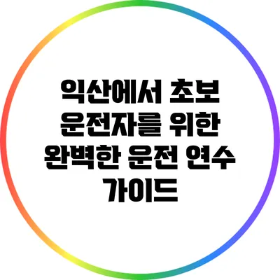 익산에서 초보 운전자를 위한 완벽한 운전 연수 가이드