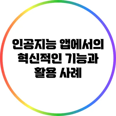 인공지능 앱에서의 혁신적인 기능과 활용 사례