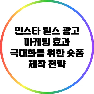 인스타 릴스 광고 마케팅 효과 극대화를 위한 숏폼 제작 전략
