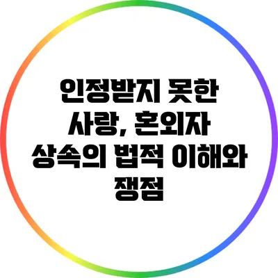 인정받지 못한 사랑, 혼외자 상속의 법적 이해와 쟁점