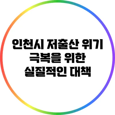 인천시 저출산 위기 극복을 위한 실질적인 대책